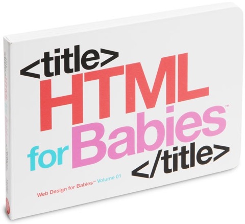 And it's never too young to start, right? 'HTML for Babies' book by John C. Vanden-Heuvel Sr, available at Thinkgeek.com. More geek chic for the home on the RSD Blog.